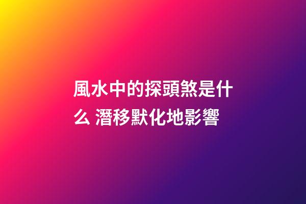 風水中的探頭煞是什么 潛移默化地影響